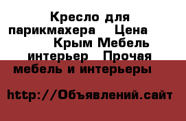  Кресло для парикмахера  › Цена ­ 10 000 - Крым Мебель, интерьер » Прочая мебель и интерьеры   